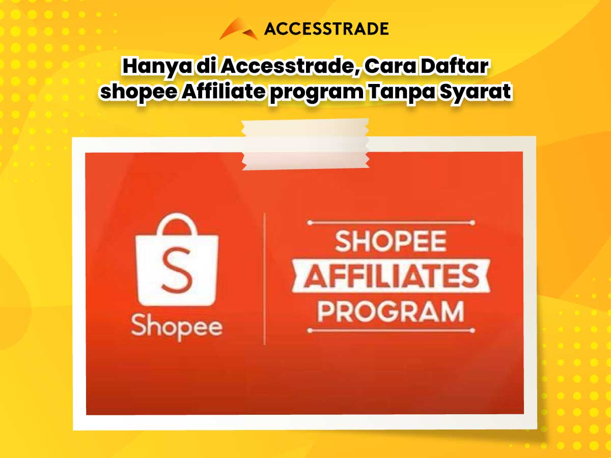 Hanya di Accesstrade, Cara Daftar shopee Affiliate program Tanpa Syarat